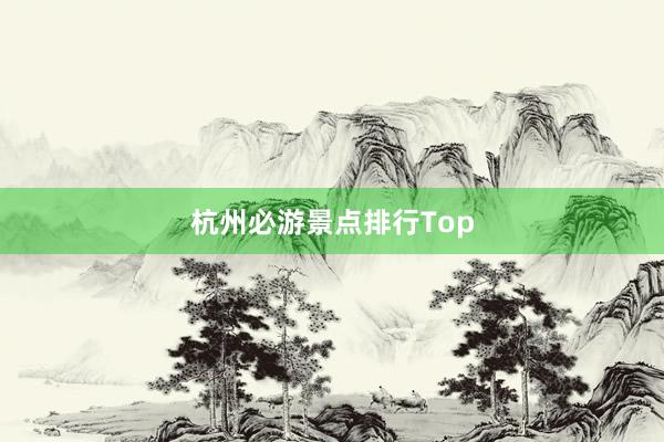 杭州必游景点排行Top