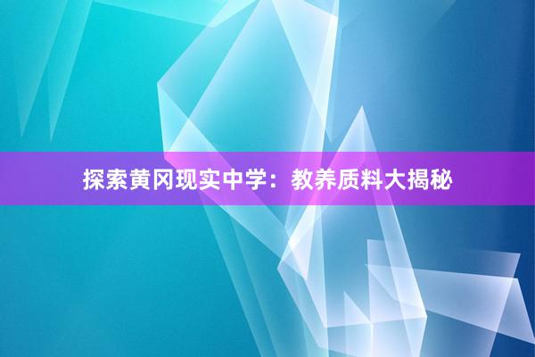 探索黄冈现实中学：教养质料大揭秘